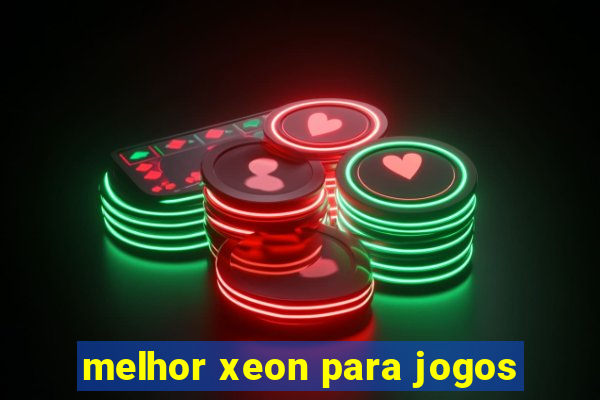 melhor xeon para jogos